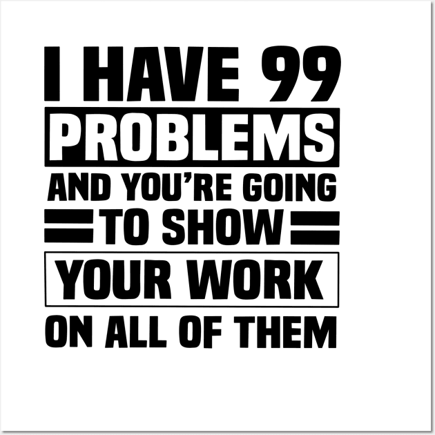 I have 99 problems and you’re going to show your work on all of them Wall Art by Karley’s Custom Creations